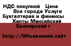 НДС покупной › Цена ­ 2 000 - Все города Услуги » Бухгалтерия и финансы   . Ханты-Мансийский,Белоярский г.